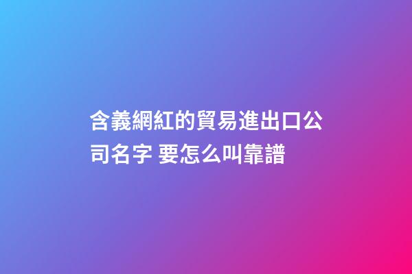 含義網紅的貿易進出口公司名字 要怎么叫靠譜-第1張-公司起名-玄機派